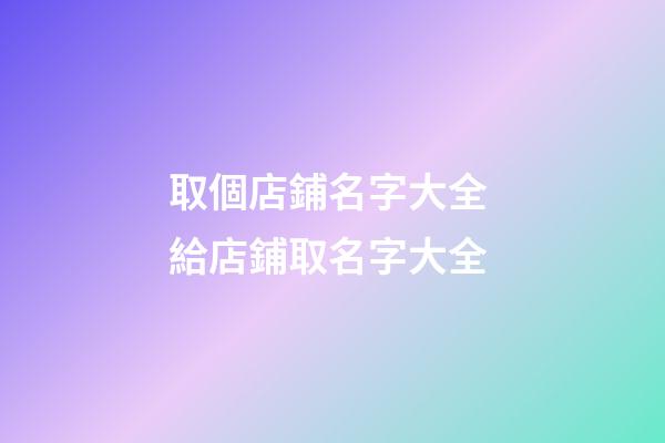 取個店鋪名字大全 給店鋪取名字大全-第1張-店鋪起名-玄機派